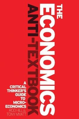 The Economics Anti-Textbook - Rod Hill, Professor Tony Myatt