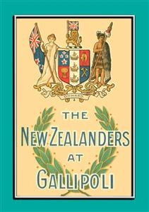 THE NEW ZEALANDERS AT GALLIPOLI - An Account of the New Zealand Forces during the Gallipoli Campaign - Major Fred Waite