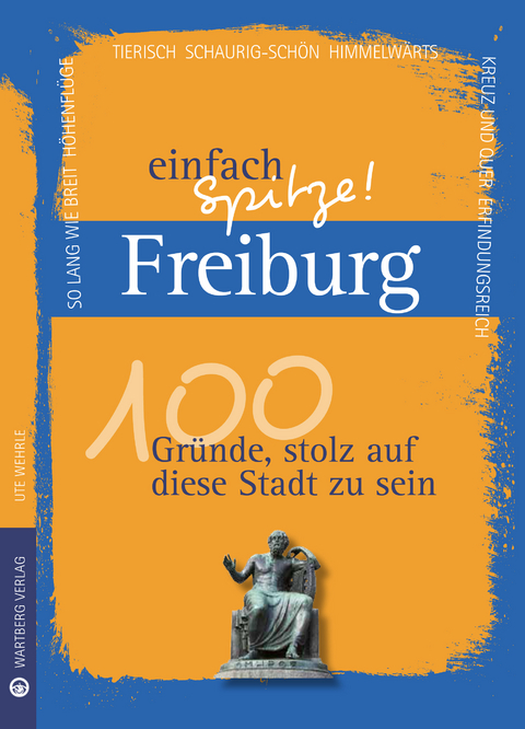 Freiburg - einfach Spitze! 100 Gründe, stolz auf diese Stadt zu sein - Ute Wehrle