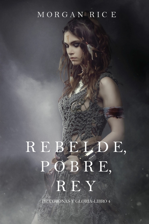 Rebelde, Pobre, Rey (De Coronas y Gloria - Libro 4) -  Morgan Rice