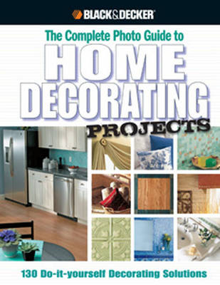 The Complete Photo Guide to Home Decorating Projects (Black & Decker) - Editors Of Cpi