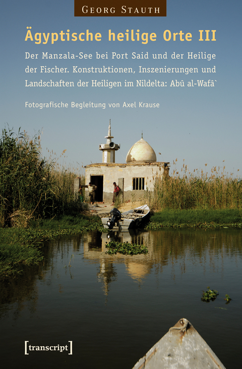 Ägyptische heilige Orte III: Der Manzala-See bei Port Said und der Heilige der Fischer. Konstruktionen, Inszenierungen und Landschaften der Heiligen im Nildelta: Abû al-Wafâ` - Georg Stauth