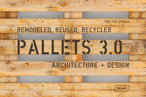 Pallets 3.0. Remodeled, Reused, Recycled - Chris van Uffelen