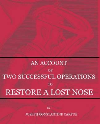 An Account of Two Successful Operations for Restoring a Lost Nose - Joseph Constantine Carpue