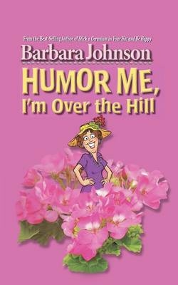 Humor Me, I'm Over the Hill - Barbara Johnson