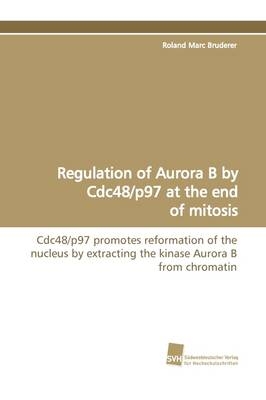 Regulation of Aurora B by Cdc48/p97 at the end of mitosis - Roland Marc Bruderer