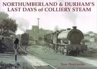 Northumberland and Durham's Last Days of Colliery Steam - Tom Heavyside