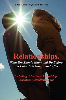 Relationships.What You Should Know and Do Before You Enter Into One...and After. - Joel Olusola Dr.  Akande