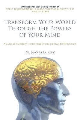 Transform Your World Through the Powers of Your Mind - Dr. Jawara D. King