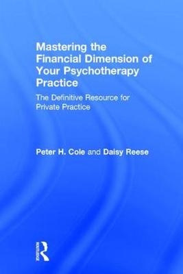 Mastering the Financial Dimension of Your Psychotherapy Practice -  Peter H. Cole,  Daisy Reese