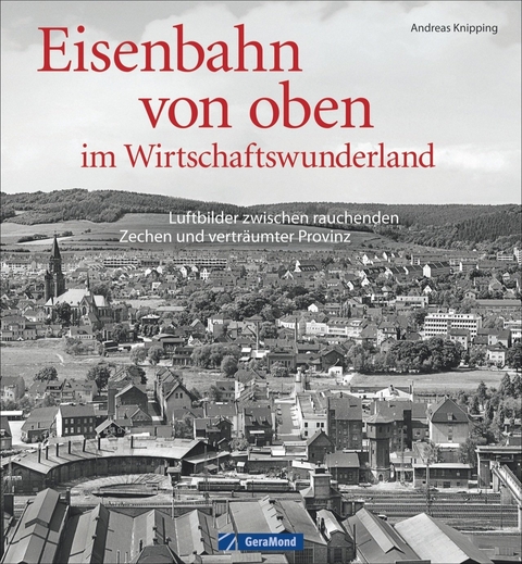 Eisenbahn von oben im Wirtschaftswunderland - Andreas Knipping