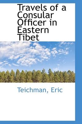 Travels of a Consular Officer in Eastern Tibet - Teichman Eric