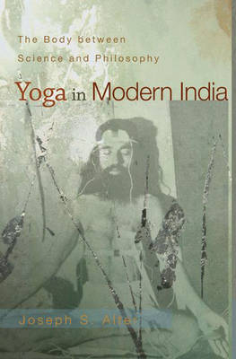 Yoga in Modern India - Joseph S. Alter