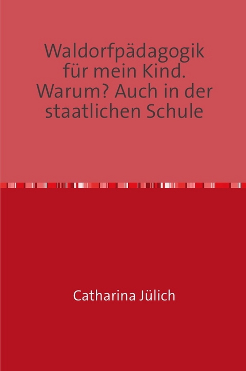 Waldorfpädagogik für mein Kind. Warum?Auch an staatlichen Schulen! - Catharina Jülich