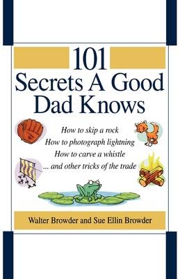 101 Secrets a Good Dad Knows - Walter Browder, Sue Ellin Browder