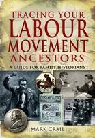 Tracing Your Labour Movement Ancestors: A Guide for Family Historians - Mark Crail