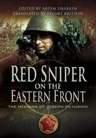 Red Sniper on the Eastern Front: the Memoirs of Joseph Pilyushin - Joseph Pilyushin