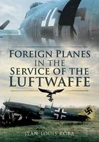 Foreign Planes in the Service of the Luftwaffe - Jean-Louis Roba