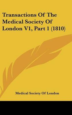 Transactions Of The Medical Society Of London V1, Part 1 (1810) -  Medical Society Of London