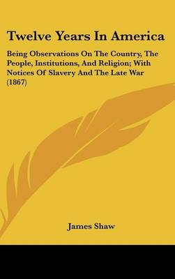 Twelve Years In America - James Shaw