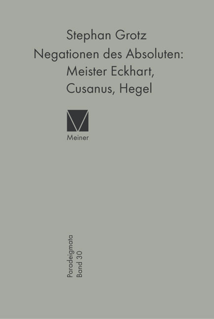 Negationen des Absoluten: Meister Eckhart, Cusanus, Hegel - Stephan Grotz