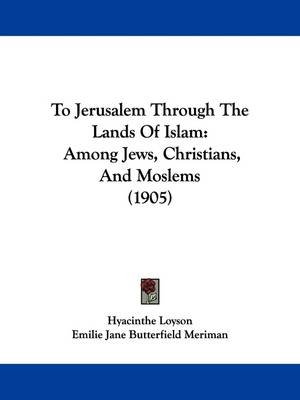 To Jerusalem Through The Lands Of Islam - Hyacinthe Loyson, Emilie Jane Butterfield Meriman