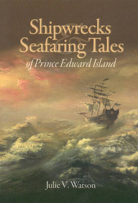 Shipwrecks and Seafaring Tales of Prince Edward Island - Julie V. Watson