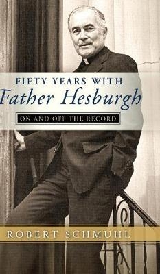 Fifty Years with Father Hesburgh -  Robert Schmuhl