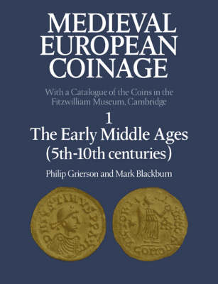 Medieval European Coinage: Volume 1, The Early Middle Ages (5th-10th Centuries) -  Mark Blackburn,  Philip Grierson