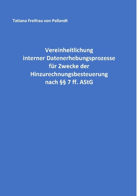 Vereinheitlichung interner Datenerhebungsprozesse für Zwecke der Hinzurechnungsbesteuerung nach §§ 7 ff. AStG - Tatiana Freifrau von Pallandt