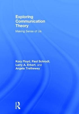 Exploring Communication Theory -  Larry A. Erbert,  Kory Floyd,  Paul Schrodt,  Angela Trethewey