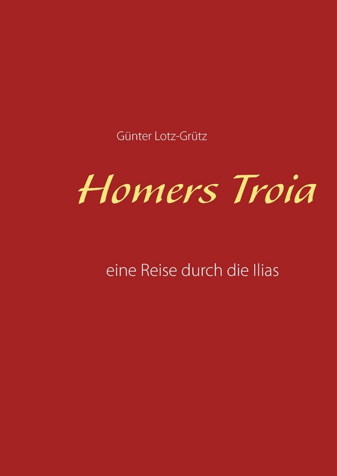 Homers Troia -  Günter Lotz-Grütz