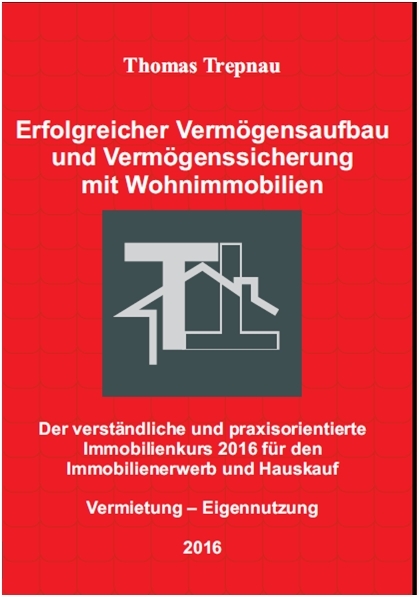 Erfolgreicher Vermögensaufbau und Vermögenssicherung mit Wohnimmobilien: Der verständliche und praxisorientierte Immobilienkurs 2016 für den Immobilienerwerb und Hauskauf - Thomas Trepnau