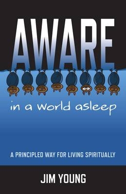 Aware in a World Asleep – A Principled Way for Living Spiritually - James Young