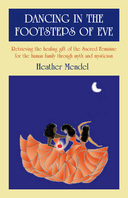 Dancing in the Footsteps of Eve – Retrieving the healing gift of the Sacred Feminine for the human family through myth and mysticism - Heather Mendel