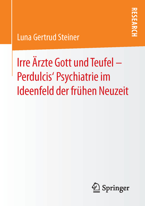 Irre Ärzte Gott und Teufel – Perdulcis‘ Psychiatrie im Ideenfeld der frühen Neuzeit - Luna Gertrud Steiner