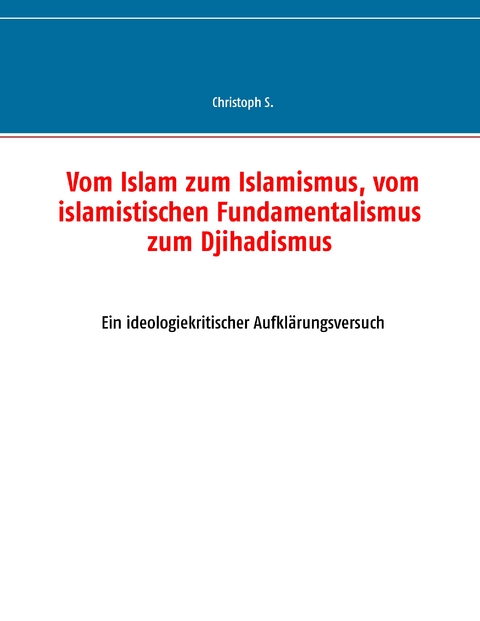 Vom Islam zum Islamismus, vom islamistischen Fundamentalismus zum Djihadismus - Christoph S.