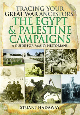 Tracing Your Great War Ancestors: The Egypt & Palestine Campaigns -  Stuart Hadaway