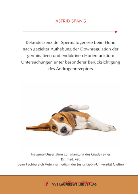 Rekrudeszenz der Spermatogenese beim Hund nach gezielter Aufhebung der Downregulation der germinativen und endokrinen Hodenfunktion: Untersuchungen unter besonderer Berücksichtigung des Androgenrezeptors - Astrid Spang