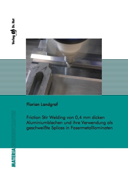 Friction Stir Welding von 0,4 mm dicken Aluminiumblechen und ihre Verwendung als geschweißte Splices in Fasermetalllaminaten - Florian Landgraf