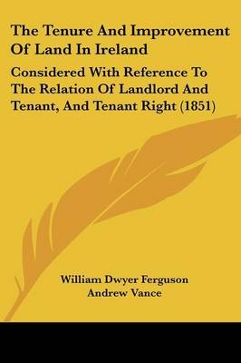 The Tenure And Improvement Of Land In Ireland - William Dwyer Ferguson, Andrew Vance