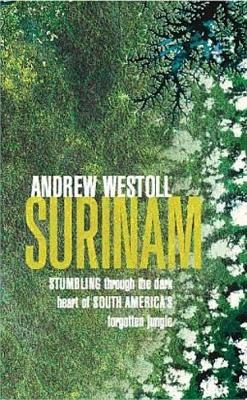 Surinam: Stumbling After Eden in the Jungles of South America - Andrew Westoll