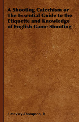 A Shooting Catechism or The Essential Guide to the Etiquette and Knowledge of English Game Shooting - R Meysey-Thompson  F