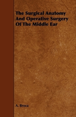 The Surgical Anatomy And Operative Surgery Of The Middle Ear - A. Broca