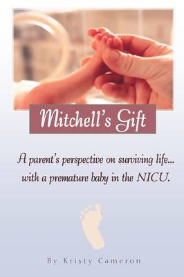 Mitchell's Gift - A parent's perspective on surviving life... with a premature baby in the NICU. - Kristy M Cameron