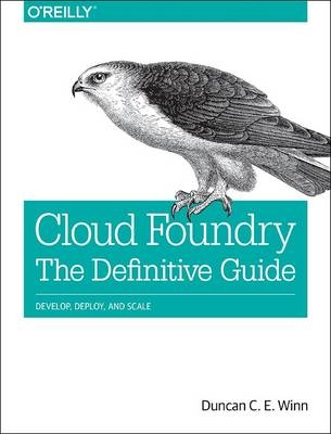 Cloud Foundry: The Definitive Guide -  Duncan C. E. Winn