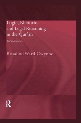 Logic, Rhetoric and Legal Reasoning in the Qur'an - Rosalind Ward Gwynne