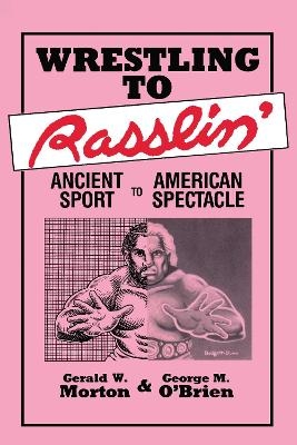 Wrestling to Rasslin' - Gerald W. Morton, George M. O'Brien