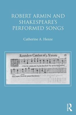 Robert Armin and Shakespeare's Performed Songs -  Catherine A. Henze