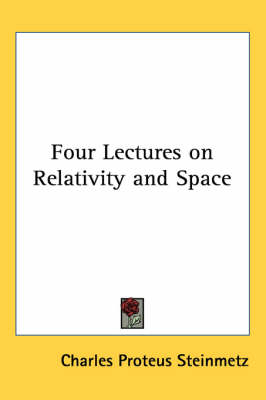 Four Lectures on Relativity and Space - Charles Proteus Steinmetz